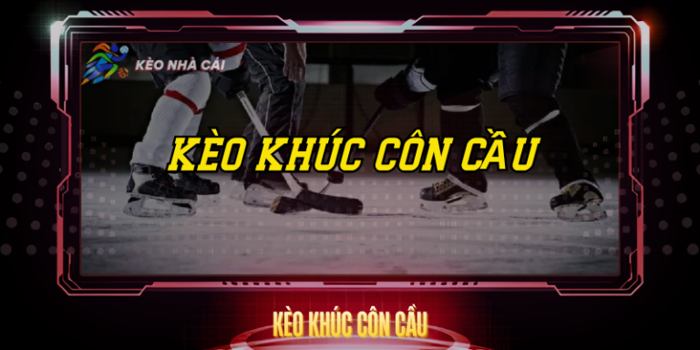 Kèo Khúc Côn Cầu – Cách Chơi Và Tỷ Lệ Hấp Dẫn 9 Keo Khuc Con Cau